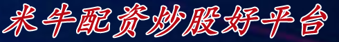 米牛配资炒股好平台_炒股十倍杠杆_按周配资炒股平台