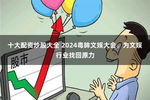 十大配资炒股大全 2024毒眸文娱大会,为文娱行业找回原力