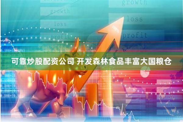 可靠炒股配资公司 开发森林食品丰富大国粮仓